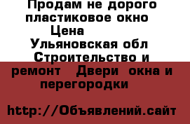 Продам не дорого пластиковое окно › Цена ­ 5 000 - Ульяновская обл. Строительство и ремонт » Двери, окна и перегородки   